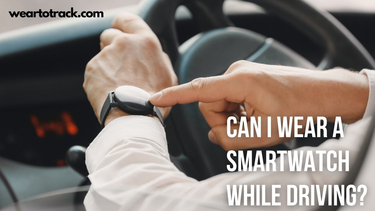 Can I Wear A SmartWatch While Driving