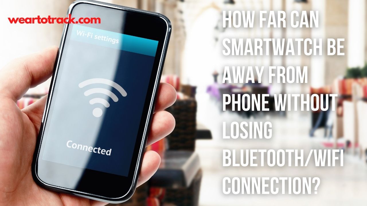 How Far Can SmartWatch Be Away From Phone Without Losing BluetoothWiFi Connection