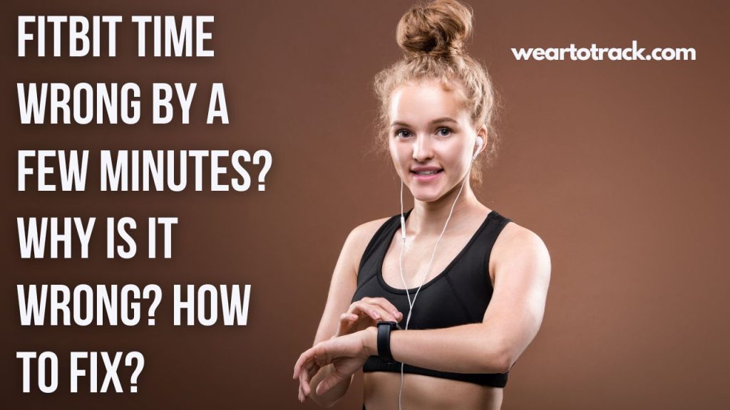 Fitbit Time Wrong By A Few Minutes? Why Is It Wrong? How To Fix? Wear